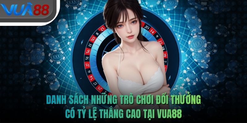 Danh sách những trò chơi đổi thưởng có tỷ lệ thắng cao tại VUA88